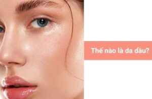 Nguyên Nhân Gây Nên Da Dầu Và Cách Khắc Phục